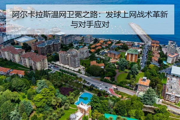 阿尔卡拉斯温网卫冕之路：发球上网战术革新与对手应对