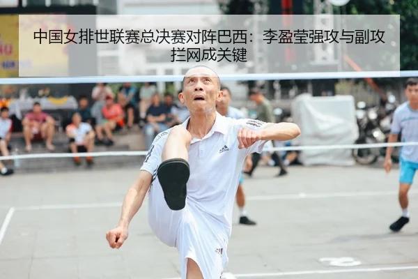 中国女排世联赛总决赛对阵巴西：李盈莹强攻与副攻拦网成关键