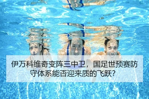 伊万科维奇变阵三中卫，国足世预赛防守体系能否迎来质的飞跃？