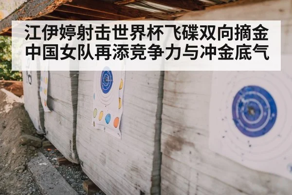 江伊婷射击世界杯飞碟双向摘金 中国女队再添竞争力与冲金底气
