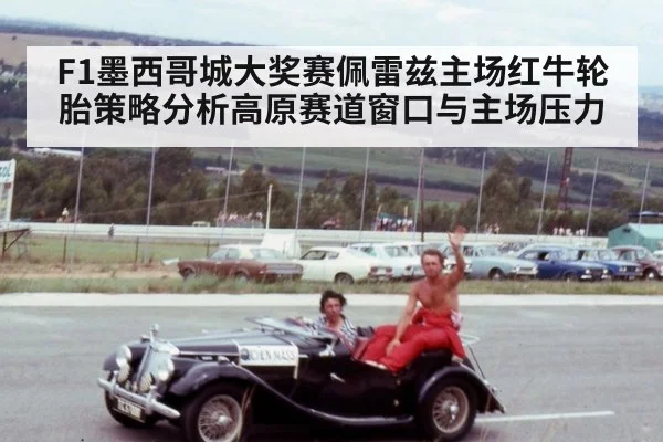 F1墨西哥城大奖赛佩雷兹主场红牛轮胎策略分析高原赛道窗口与主场压力