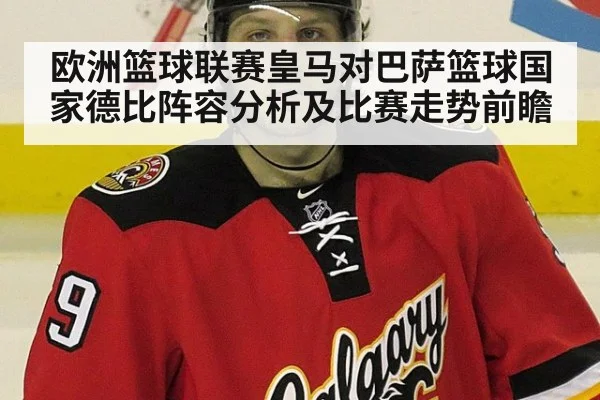 欧洲篮球联赛皇马对巴萨篮球国家德比阵容分析及比赛走势前瞻