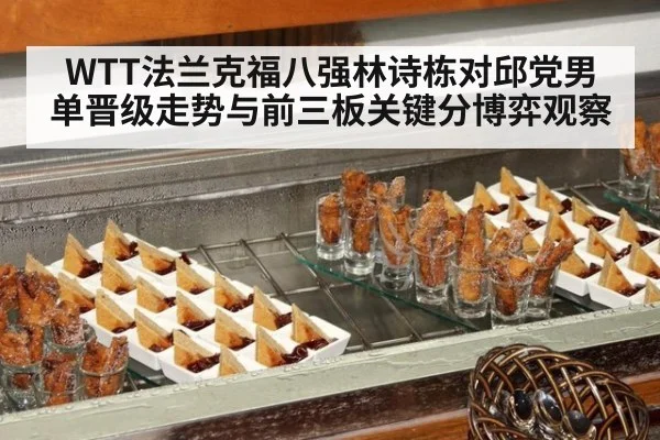 WTT法兰克福八强林诗栋对邱党男单晋级走势与前三板关键分博弈观察