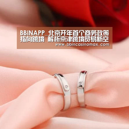 BBINAPP_北京开年首个商务政策指向跨境 解析京津跨境贸易新空间(图1) BBIN足球