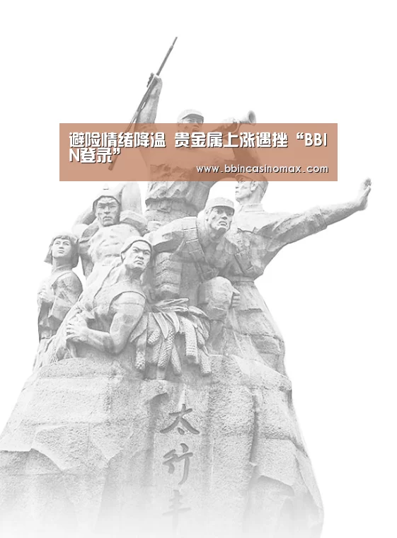 避险情绪降温 贵金属上涨遇挫“BBIN登录”(图4) 避险情绪降温 贵金属上涨遇挫“BBIN登录”(图4)