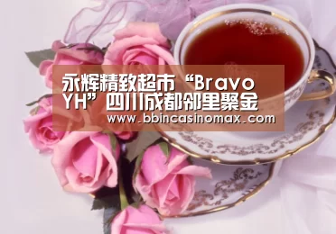 永辉精致超市“Bravo YH”四川成都邻里聚金泉广场店隆重开业“BBIN足球”(图1) 永辉精致超市“Bravo YH”四川成都邻里聚金泉广场店隆重开业“BBIN足球”(图1)
